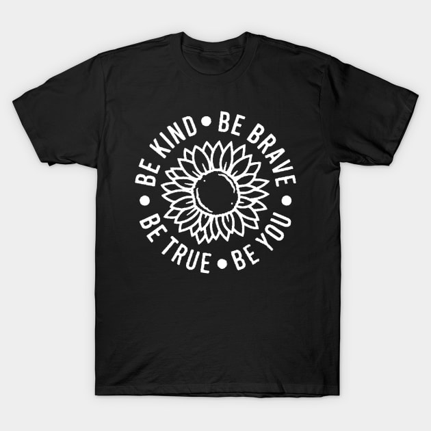 Be kind Be Brave Be True Be You , Inspirational , Positive Vibe , Motivational , Gift , Sunflower T-Shirt by creativitythings 